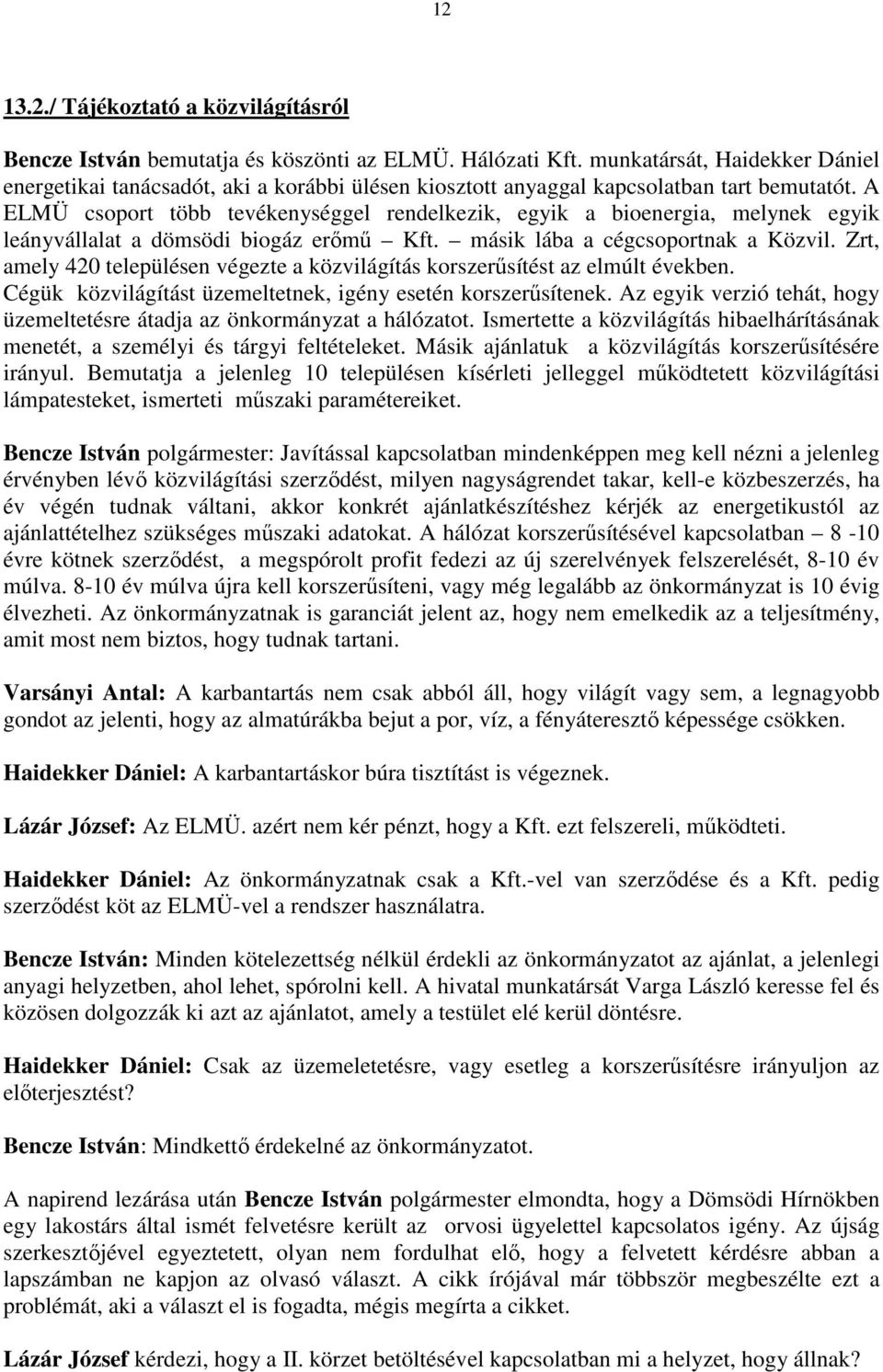 A ELMÜ csoport több tevékenységgel rendelkezik, egyik a bioenergia, melynek egyik leányvállalat a dömsödi biogáz erımő Kft. másik lába a cégcsoportnak a Közvil.