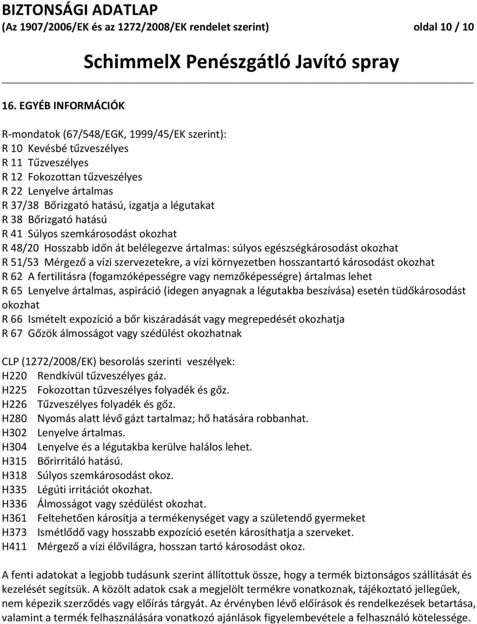 légutakat R 38 Bőrizgató hatású R 41 Súlyos szemkárosodást okozhat R 48/20 Hosszabb időn át belélegezve ártalmas: súlyos egészségkárosodást okozhat R 51/53 Mérgező a vízi szervezetekre, a vízi