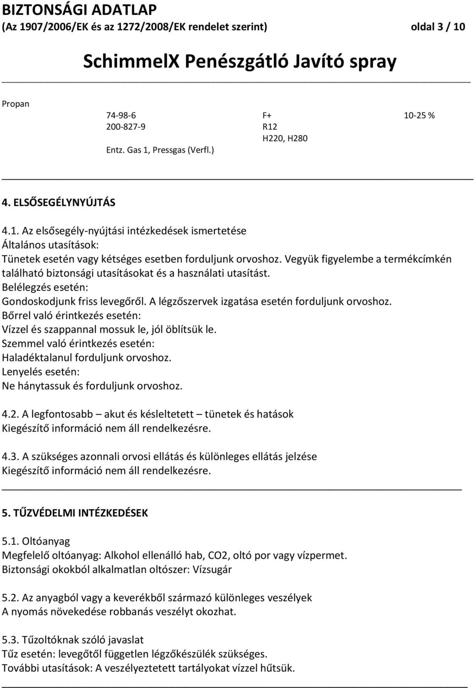 Bőrrel való érintkezés esetén: Vízzel és szappannal mossuk le, jól öblítsük le. Szemmel való érintkezés esetén: Haladéktalanul forduljunk orvoshoz.