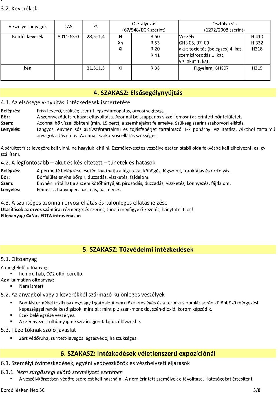 (belégzés) 4. kat. szemkárosodás 1. kat. vízi akut 1. kat. H 410 H 332 H318 kén 21,5±1,3 Xi R 38 Figyelem, GHS07 H315 4.1. Az elsősegély-nyújtási intézkedések ismertetése Belégzés: Bőr: Szem: Lenyelés: 4.