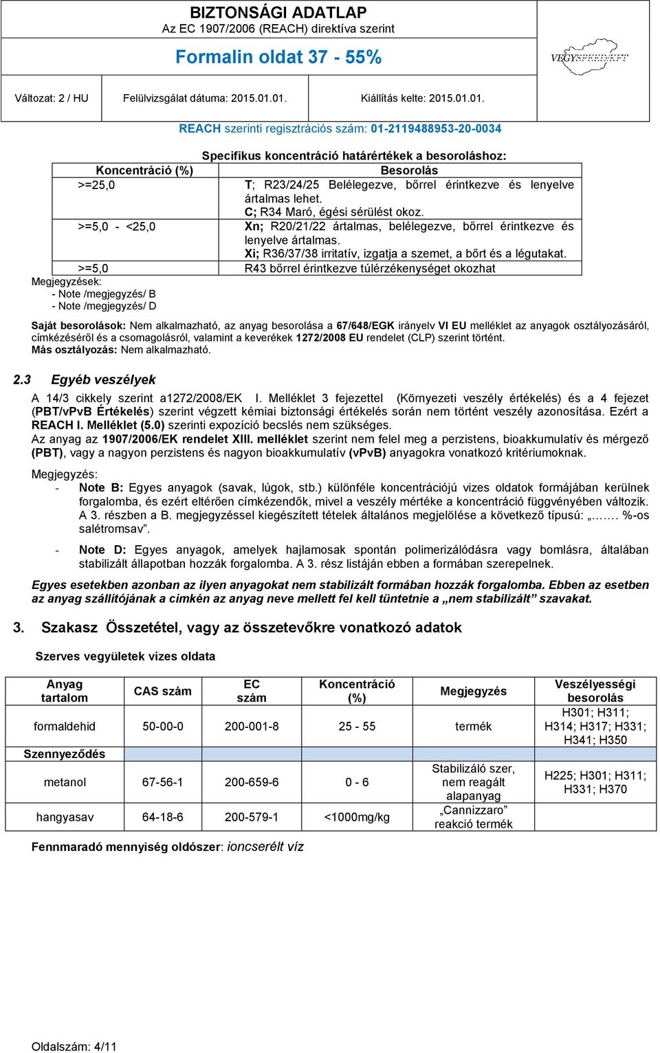 >=5,0 R43 bőrrel érintkezve túlérzékenységet okozhat Megjegyzések: - Note /megjegyzés/ B - Note /megjegyzés/ D Saját besorolások: Nem alkalmazható, az anyag besorolása a 67/648/EGK irányelv VI EU