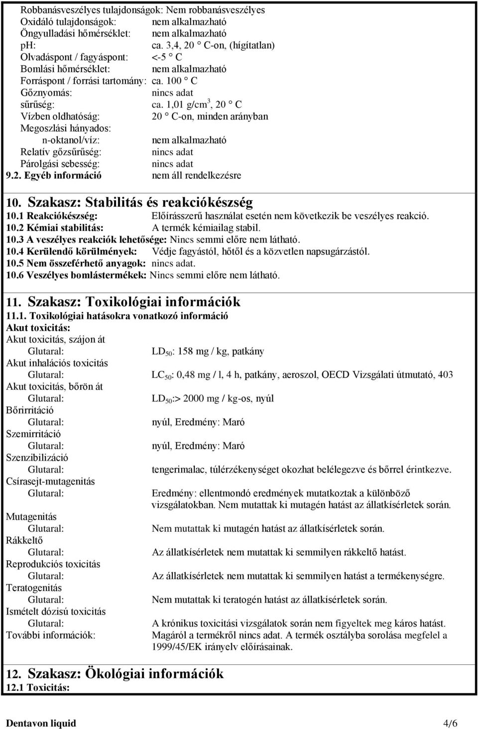 1,01 g/cm 3, 20 C Vízben oldhatóság: 20 C-on, minden arányban Megoszlási hányados: n-oktanol/víz: Relatív gőzsűrűség: nincs adat Párolgási sebesség: nincs adat 9.2. Egyéb információ nem áll rendelkezésre 10.