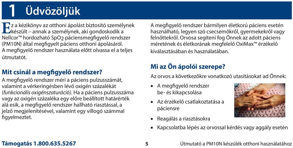 A megfigyelő rendszer méri a páciens pulzusszámát, valamint a vérkeringésben lévő oxigén százalékát (funkcionális oxigénszaturáció).