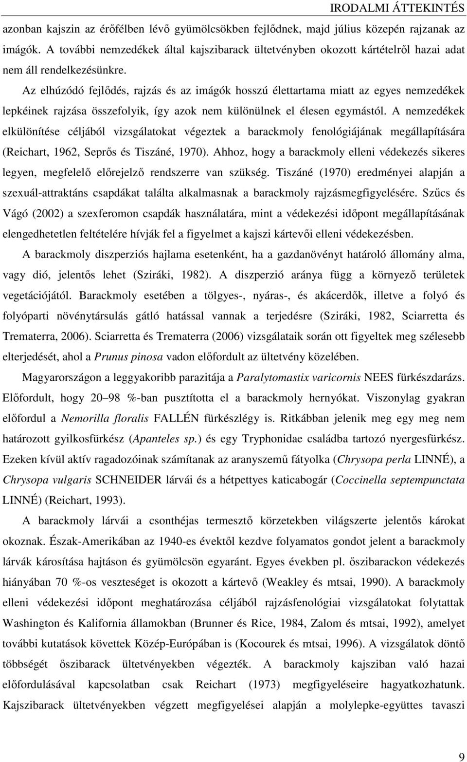 Az elhúzódó fejlıdés, rajzás és az imágók hosszú élettartama miatt az egyes nemzedékek lepkéinek rajzása összefolyik, így azok nem különülnek el élesen egymástól.