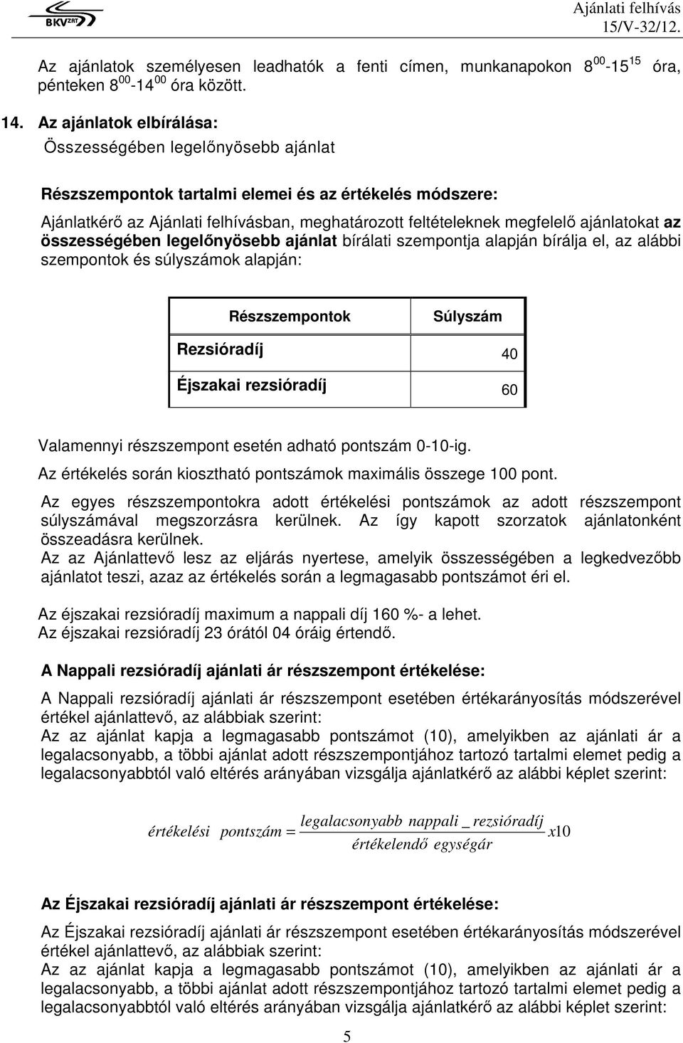 ajánlatokat az összességében legelınyösebb ajánlat bírálati szempontja alapján bírálja el, az alábbi szempontok és súlyszámok alapján: Részszempontok Súlyszám Rezsióradíj 40 Éjszakai rezsióradíj 60