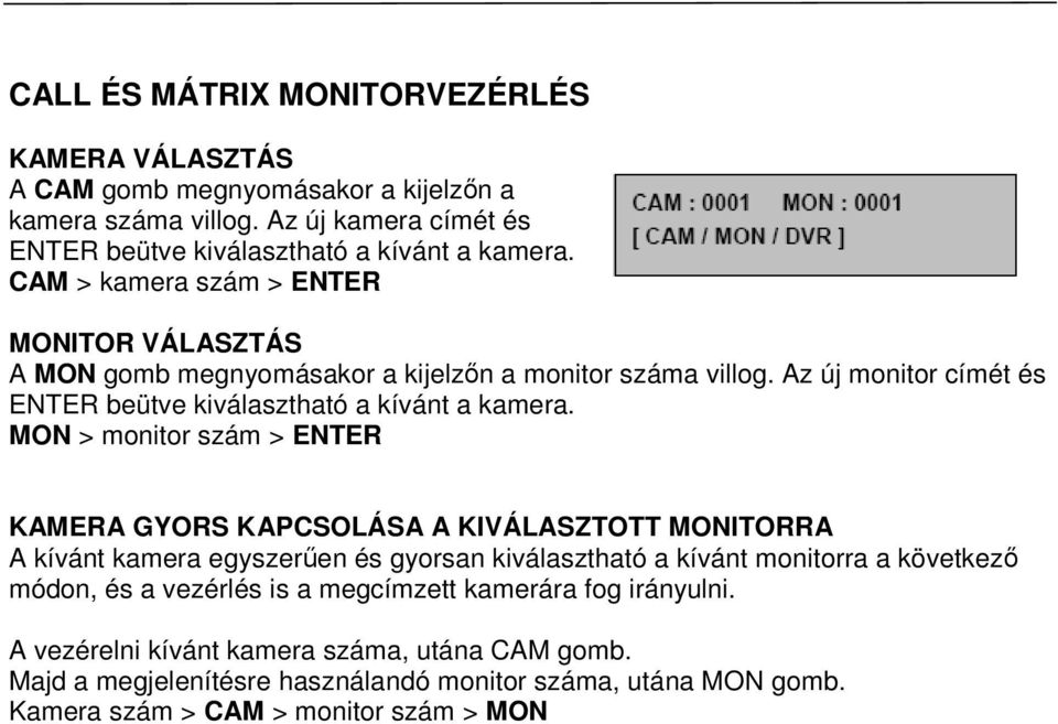 MON > monitor szám > ENTER KAMERA GYORS KAPCSOLÁSA A KIVÁLASZTOTT MONITORRA A kívánt kamera egyszerően és gyorsan kiválasztható a kívánt monitorra a következı módon, és a vezérlés