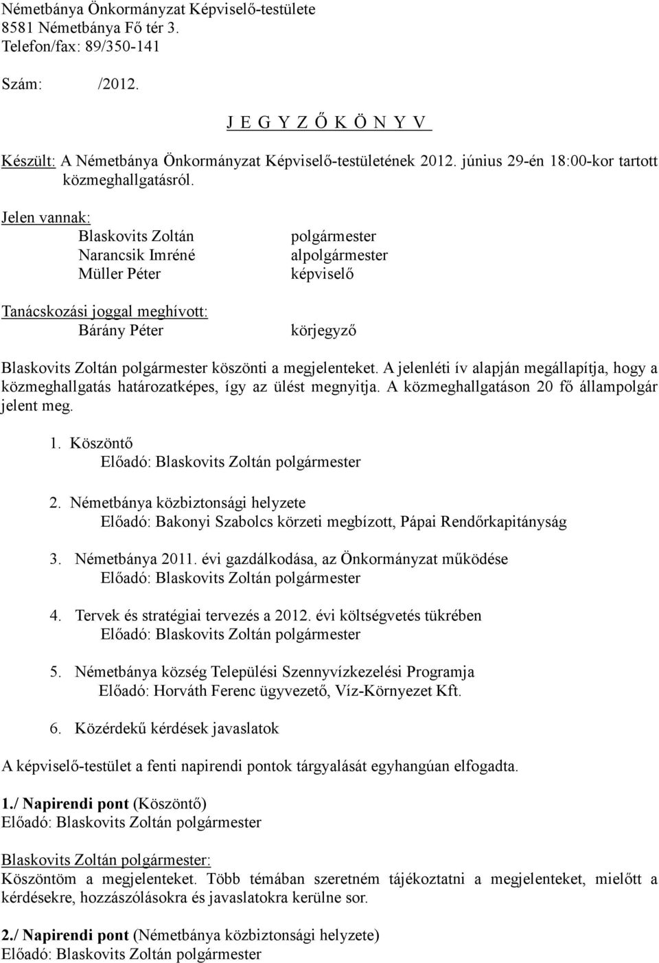 Jelen vannak: Blaskovits Zoltán Narancsik Imréné Müller Péter Tanácskozási joggal meghívott: Bárány Péter polgármester alpolgármester képviselő körjegyző Blaskovits Zoltán polgármester köszönti a