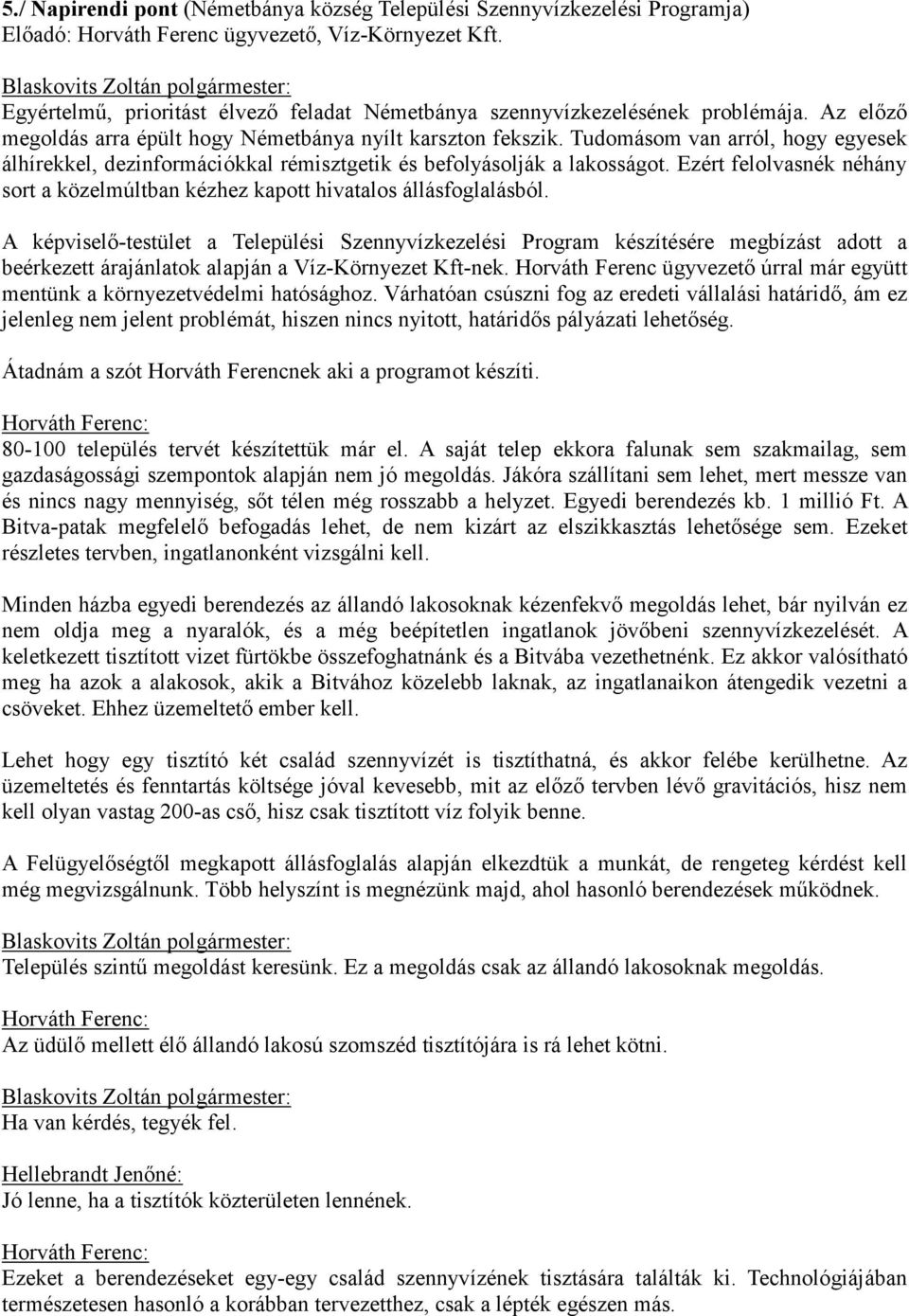 Tudomásom van arról, hogy egyesek álhírekkel, dezinformációkkal rémisztgetik és befolyásolják a lakosságot. Ezért felolvasnék néhány sort a közelmúltban kézhez kapott hivatalos állásfoglalásból.