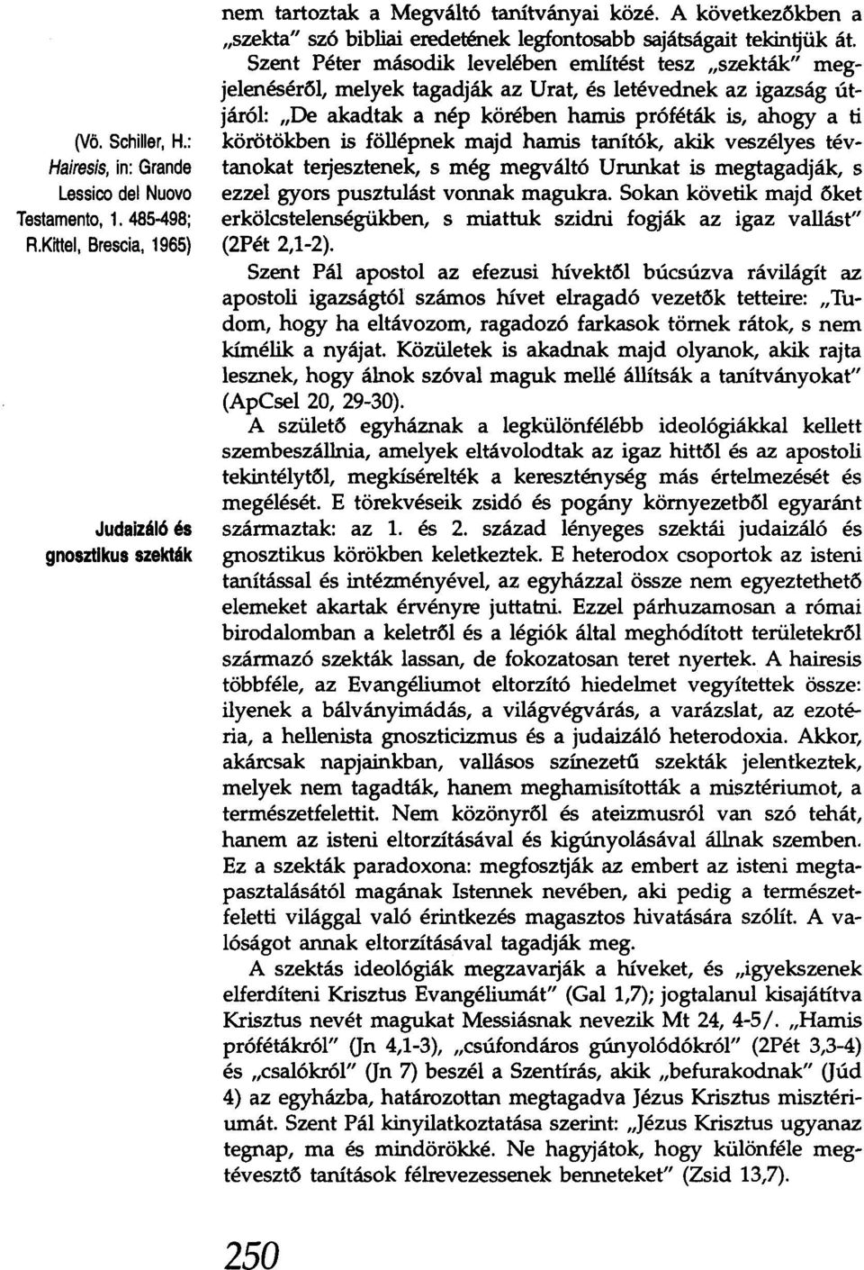 Szent Péter második levelében említést tesz "szekták" megjelenéséről, melyek tagadják az Urat, és letévednek az igazság útjáról: "De akadtak a nép körében hamis próféták is, ahogy a ti körötökben is