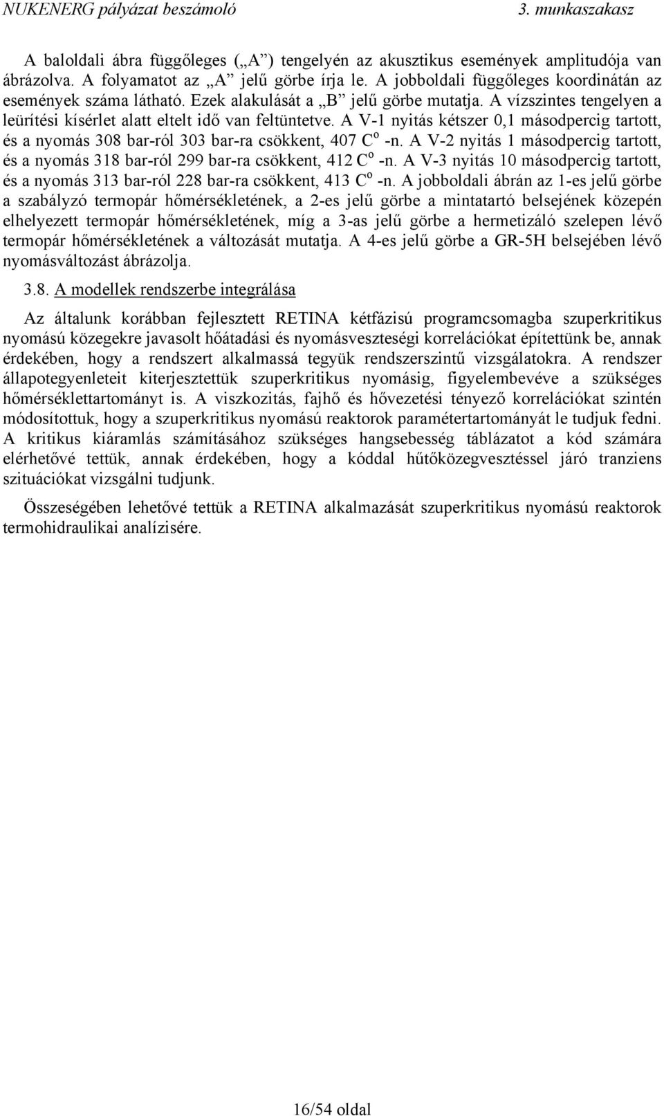 A V-1 nyitás kétszer 0,1 másodpercig tartott, és a nyomás 308 bar-ról 303 bar-ra csökkent, 407 C o -n. A V-2 nyitás 1 másodpercig tartott, és a nyomás 318 bar-ról 299 bar-ra csökkent, 412 C o -n.