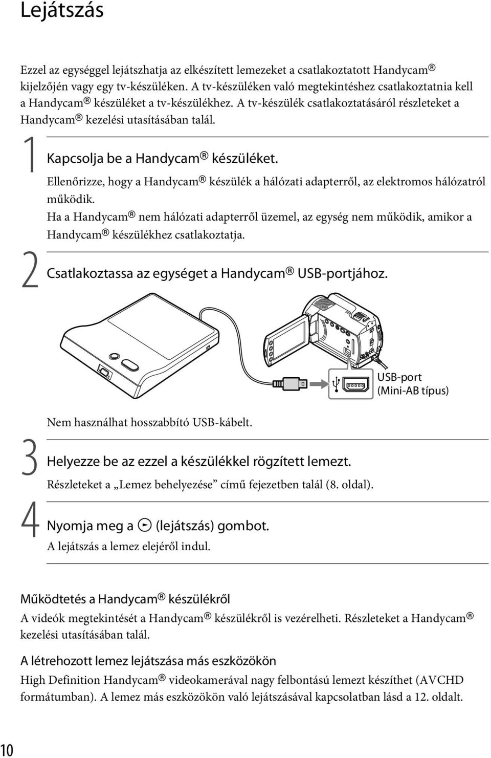 1 Kapcsolja be a Handycam készüléket. Ellenőrizze, hogy a Handycam készülék a hálózati adapterről, az elektromos hálózatról működik.