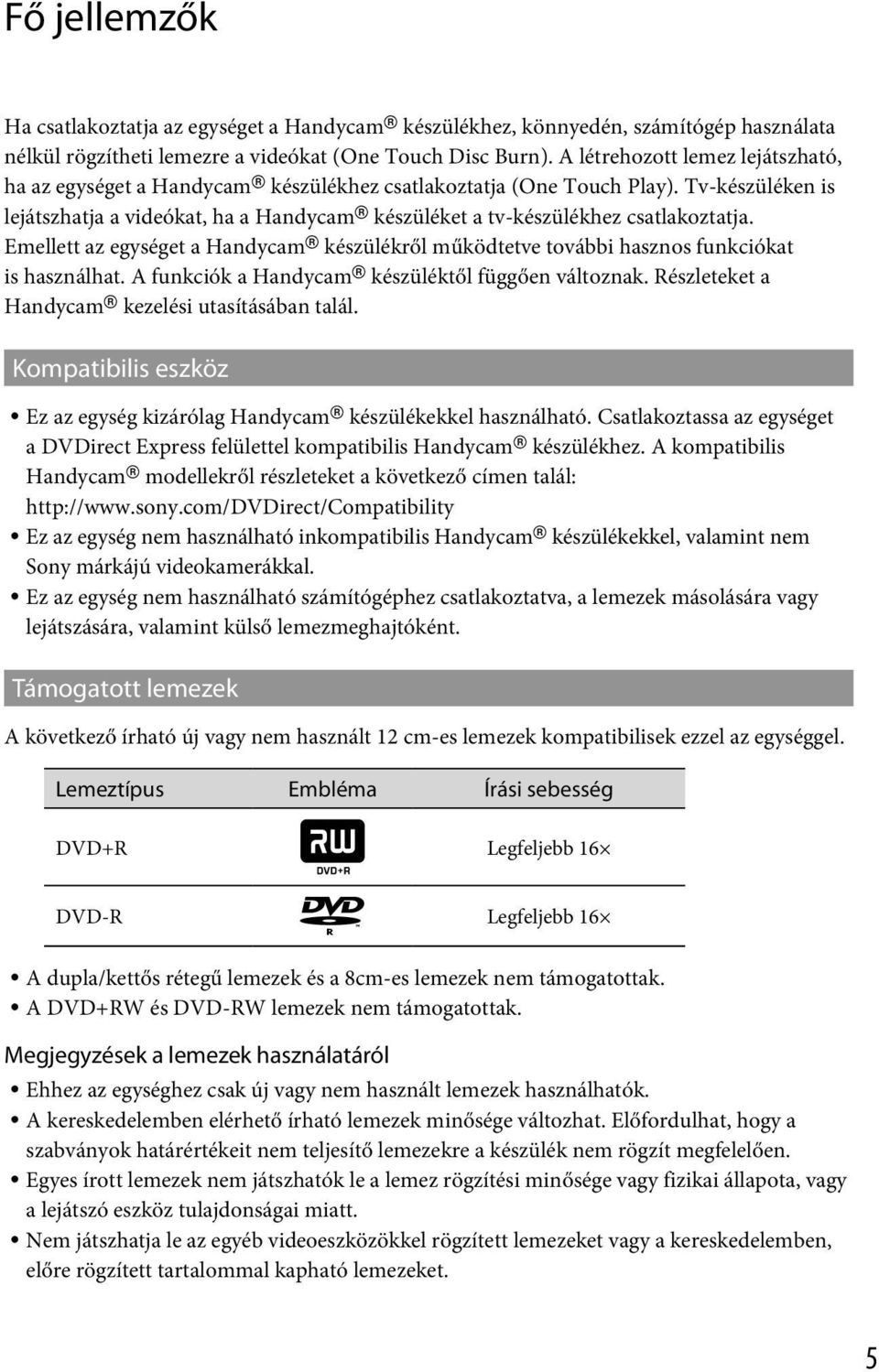 Tv-készüléken is lejátszhatja a videókat, ha a Handycam készüléket a tv-készülékhez csatlakoztatja. Emellett az egységet a Handycam készülékről működtetve további hasznos funkciókat is használhat.