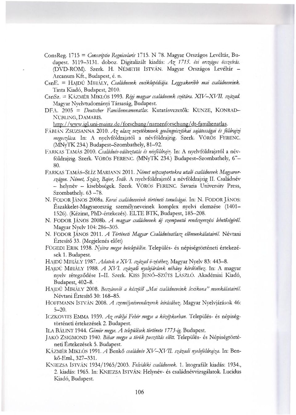 Régi magyar családnevek szótára. XIV-XVII. század. Magyar Nyelvtudományi Társaság, Budapest. DFA. 2005 = Deutscher Familiennamenatlas. Kutatásvezetők: KUNZE, KONRÁD NÜBLING, DAMARIS. http: / Avww.igl.