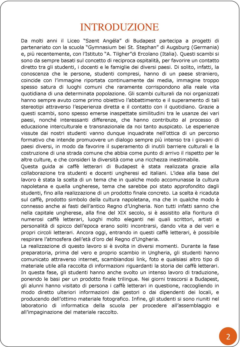 Di solito, infatti, la conoscenza che le persone, studenti compresi, hanno di un paese straniero, coincide con l immagine riportata continuamente dai media, immagine troppo spesso satura di luoghi