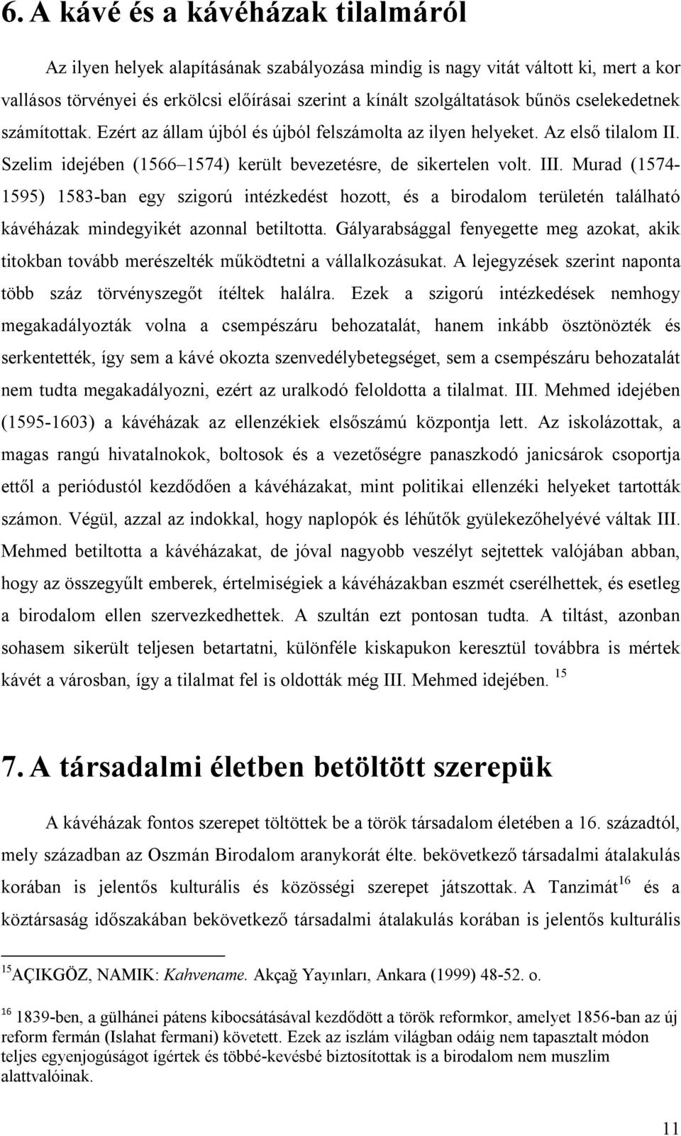 Murad (1574-1595) 1583-ban egy szigorú intézkedést hozott, és a birodalom területén található kávéházak mindegyikét azonnal betiltotta.