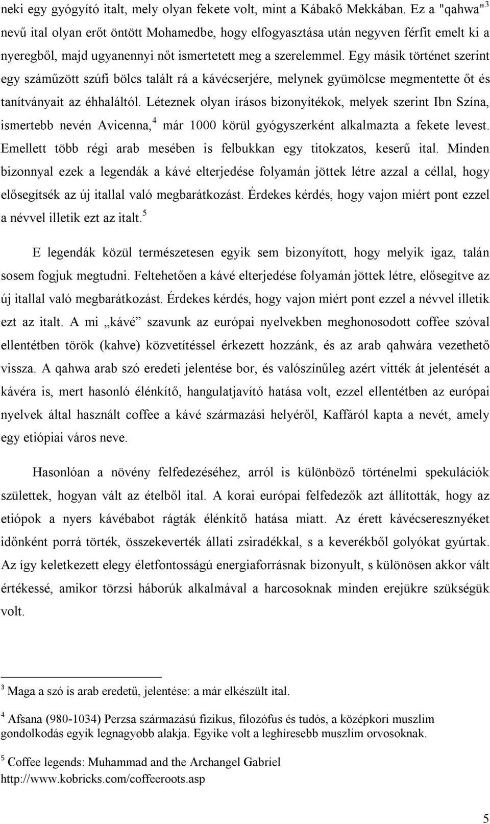 Egy másik történet szerint egy száműzött szúfi bölcs talált rá a kávécserjére, melynek gyümölcse megmentette őt és tanítványait az éhhaláltól.