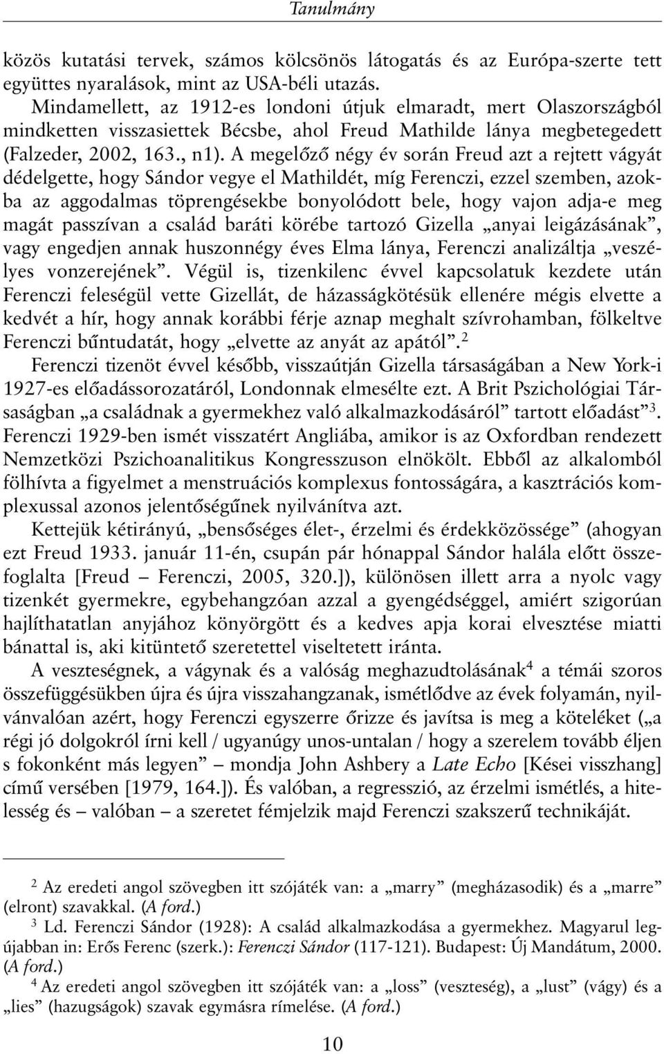 A megelõzõ négy év során Freud azt a rejtett vágyát dédelgette, hogy Sándor vegye el Mathildét, míg Ferenczi, ezzel szemben, azokba az aggodalmas töprengésekbe bonyolódott bele, hogy vajon adja-e meg