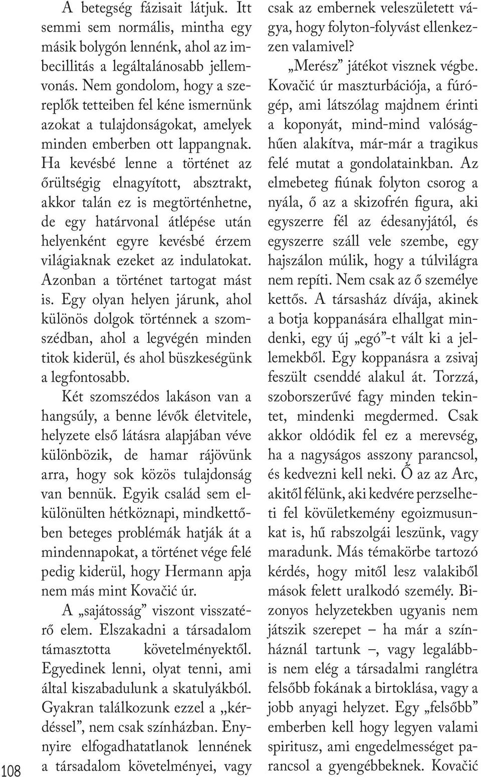 Ha kevésbé lenne a történet az őrültségig elnagyított, absztrakt, akkor talán ez is megtörténhetne, de egy határvonal átlépése után helyenként egyre kevésbé érzem világiaknak ezeket az indulatokat.