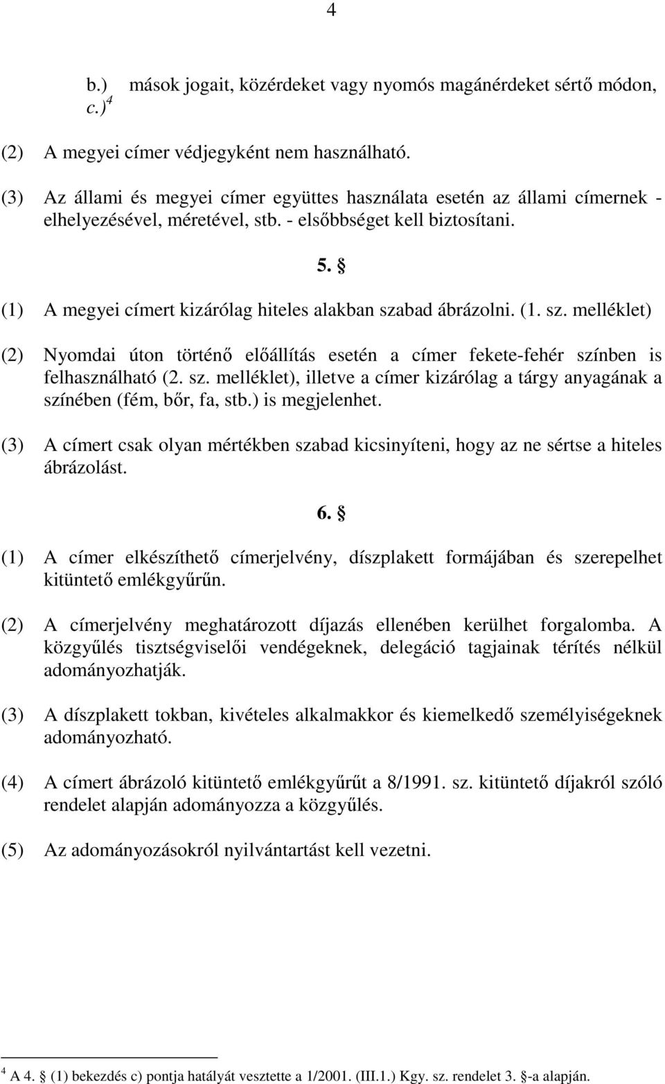 (1) A megyei címert kizárólag hiteles alakban szabad ábrázolni. (1. sz. melléklet) (2) Nyomdai úton történő előállítás esetén a címer fekete-fehér színben is felhasználható (2. sz. melléklet), illetve a címer kizárólag a tárgy anyagának a színében (fém, bőr, fa, stb.