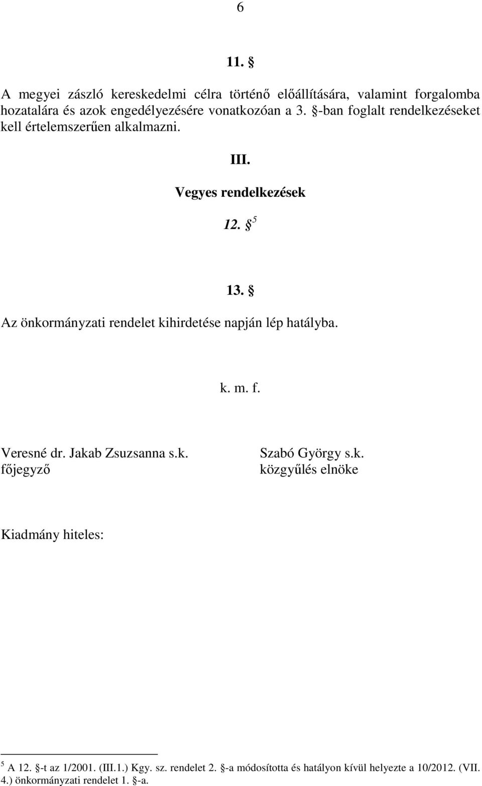 Az önkormányzati rendelet kihirdetése napján lép hatályba. k. m. f. Veresné dr. Jakab Zsuzsanna s.k. főjegyző Szabó György s.k. közgyűlés elnöke Kiadmány hiteles: 5 A 12.