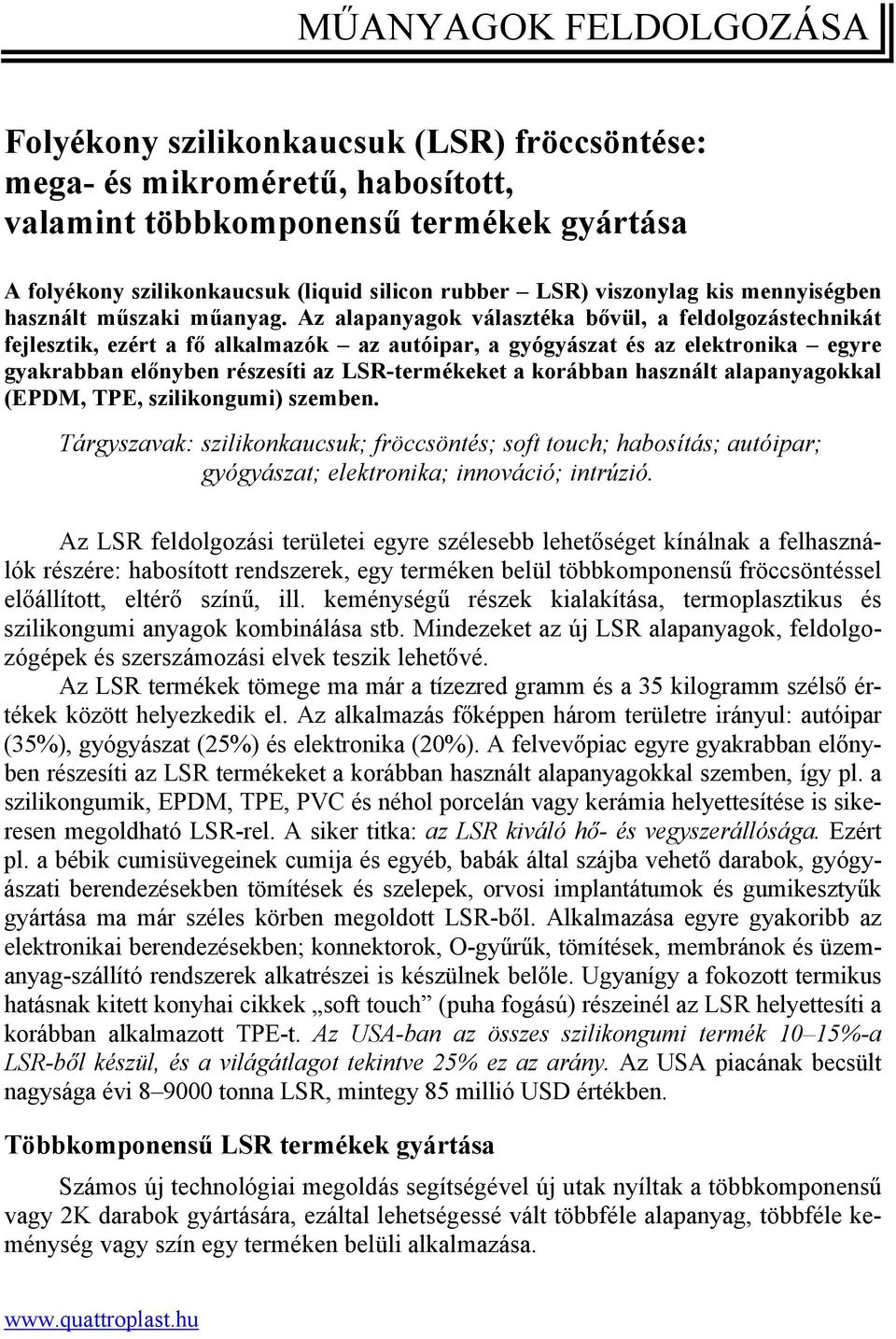 Az alapanyagok választéka bővül, a feldolgozástechnikát fejlesztik, ezért a fő alkalmazók az autóipar, a gyógyászat és az elektronika egyre gyakrabban előnyben részesíti az LSR-termékeket a korábban