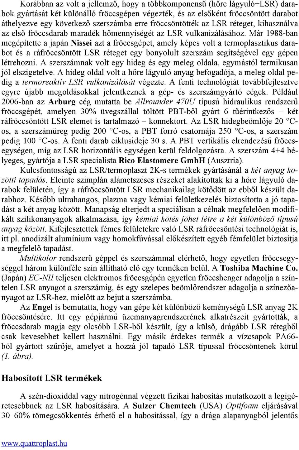 Már 1988-ban megépítette a japán Nissei azt a fröccsgépet, amely képes volt a termoplasztikus darabot és a ráfröccsöntött LSR réteget egy bonyolult szerszám segítségével egy gépen létrehozni.