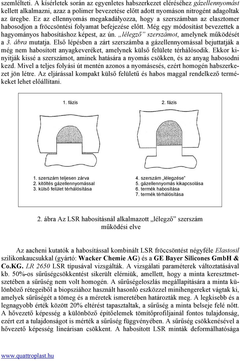 lélegző szerszámot, amelynek működését a 3. ábra mutatja. Első lépésben a zárt szerszámba a gázellennyomással bejuttatják a még nem habosított anyagkeveréket, amelynek külső felülete térhálósodik.