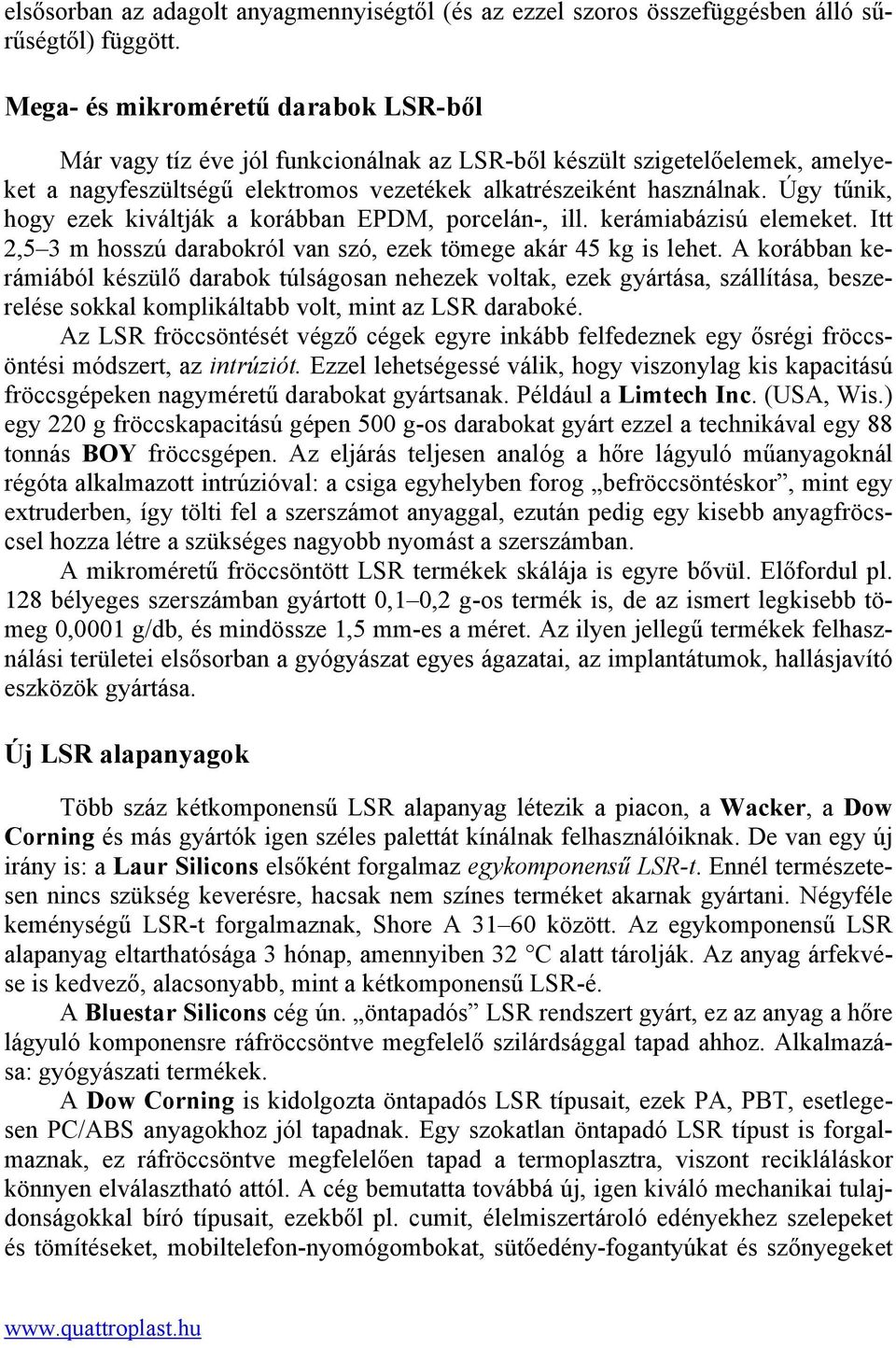 Úgy tűnik, hogy ezek kiváltják a korábban EPDM, porcelán-, ill. kerámiabázisú elemeket. Itt 2,5 3 m hosszú darabokról van szó, ezek tömege akár 45 kg is lehet.