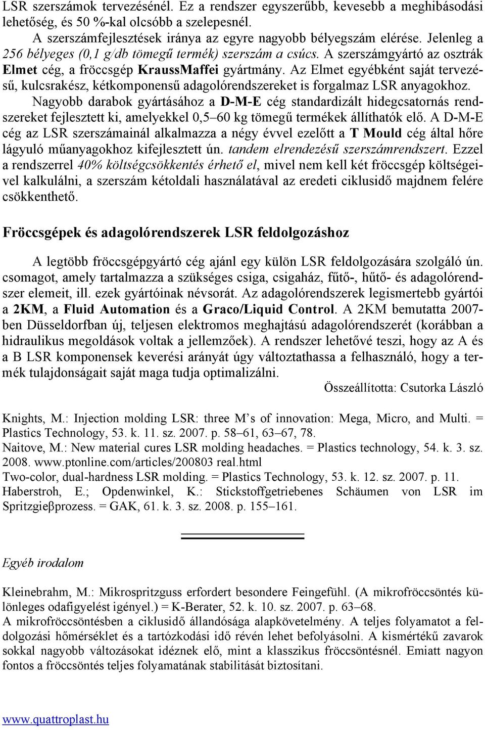 Az Elmet egyébként saját tervezésű, kulcsrakész, kétkomponensű adagolórendszereket is forgalmaz LSR anyagokhoz.