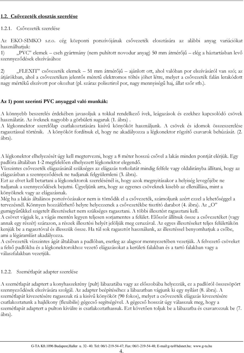 cég központi porszívójának csővezeték elosztására az alábbi anyag variációkat használhatjuk: 1) PVC elemek cseh gyártmány (nem puhított novodur anyag) 50 mm átmérőjű elég a háztartásban levő