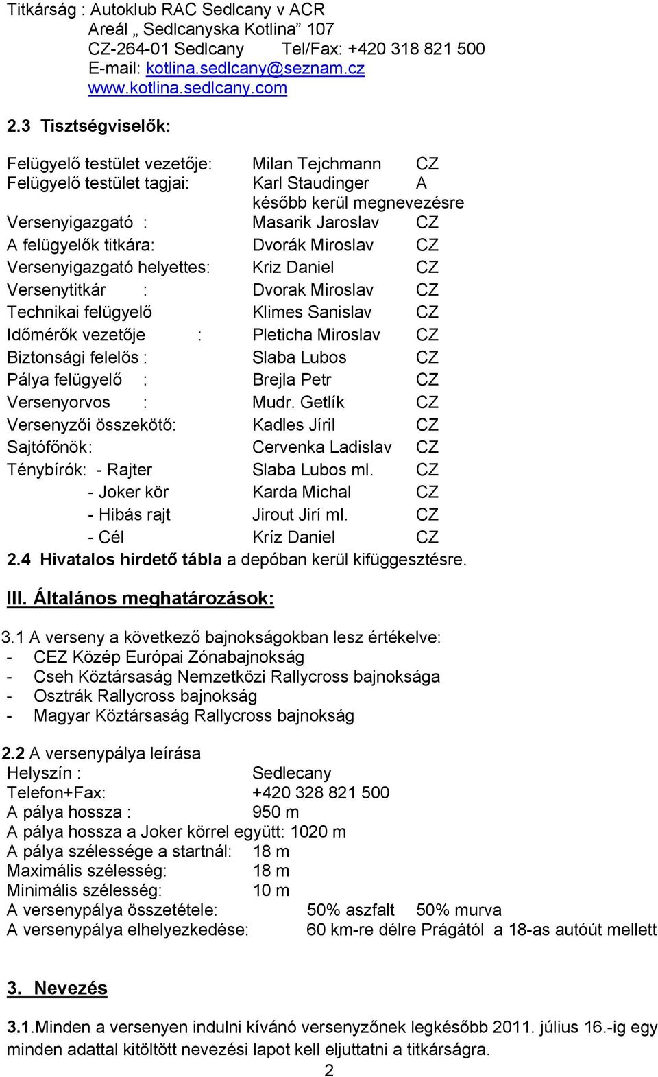 Dvorák Miroslav CZ Versenyigazgató helyettes: Kriz Daniel CZ Versenytitkár : Dvorak Miroslav CZ Technikai felügyelő Klimes Sanislav CZ Időmérők vezetője : Pleticha Miroslav CZ Biztonsági felelős :