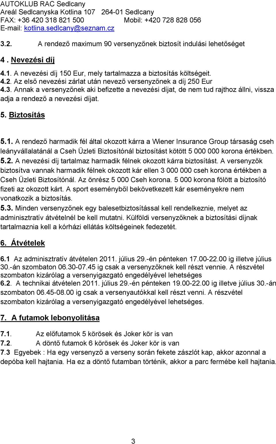 Annak a versenyzőnek aki befizette a nevezési díjat, de nem tud rajthoz állni, vissza adja a rendező a nevezési díjat. 5. Biztosítás 5.1.