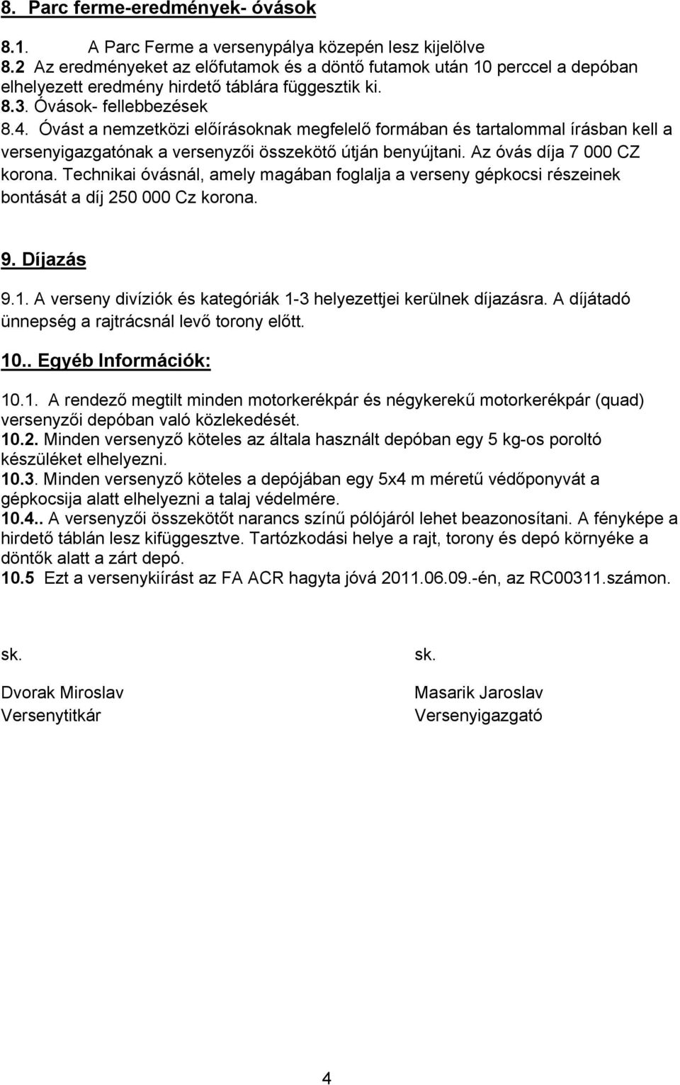 Óvást a nemzetközi előírásoknak megfelelő formában és tartalommal írásban kell a versenyigazgatónak a versenyzői összekötő útján benyújtani. Az óvás díja 7 000 CZ korona.