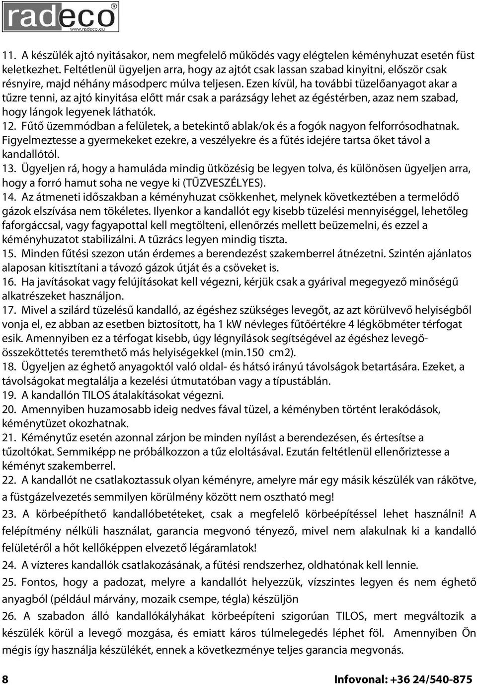 Ezen kívül, ha további tüzelőanyagot akar a tűzre tenni, az ajtó kinyitása előtt már csak a parázságy lehet az égéstérben, azaz nem szabad, hogy lángok legyenek láthatók. 12.