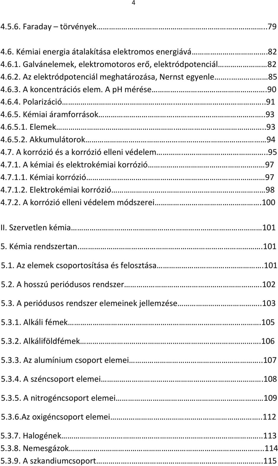 ..95 4.7.1. A kémiai és elektrokémiai korrózió 97 4.7.1.1. Kémiai korrózió 97 4.7.1.2. Elektrokémiai korrózió 98 4.7.2. A korrózió elleni védelem módszerei.100 II. Szervetlen kémia 101 5.