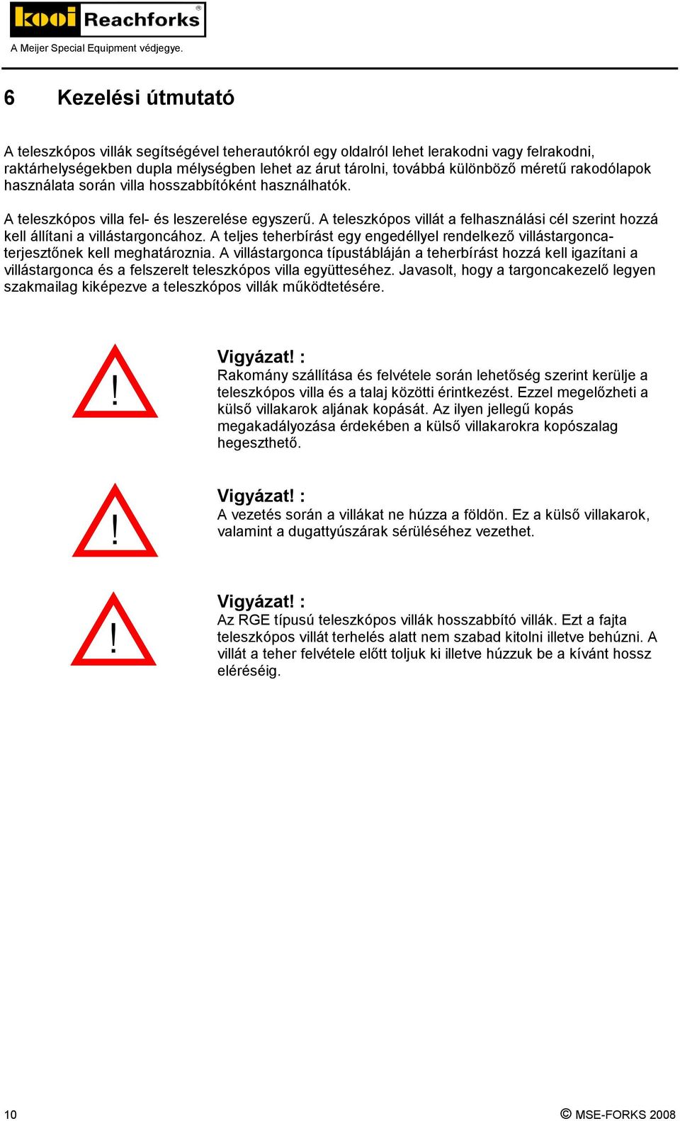 A teleszkópos villát a felhasználási cél szerint hozzá kell állítani a villástargoncához. A teljes teherbírást egy engedéllyel rendelkező villástargoncaterjesztőnek kell meghatároznia.