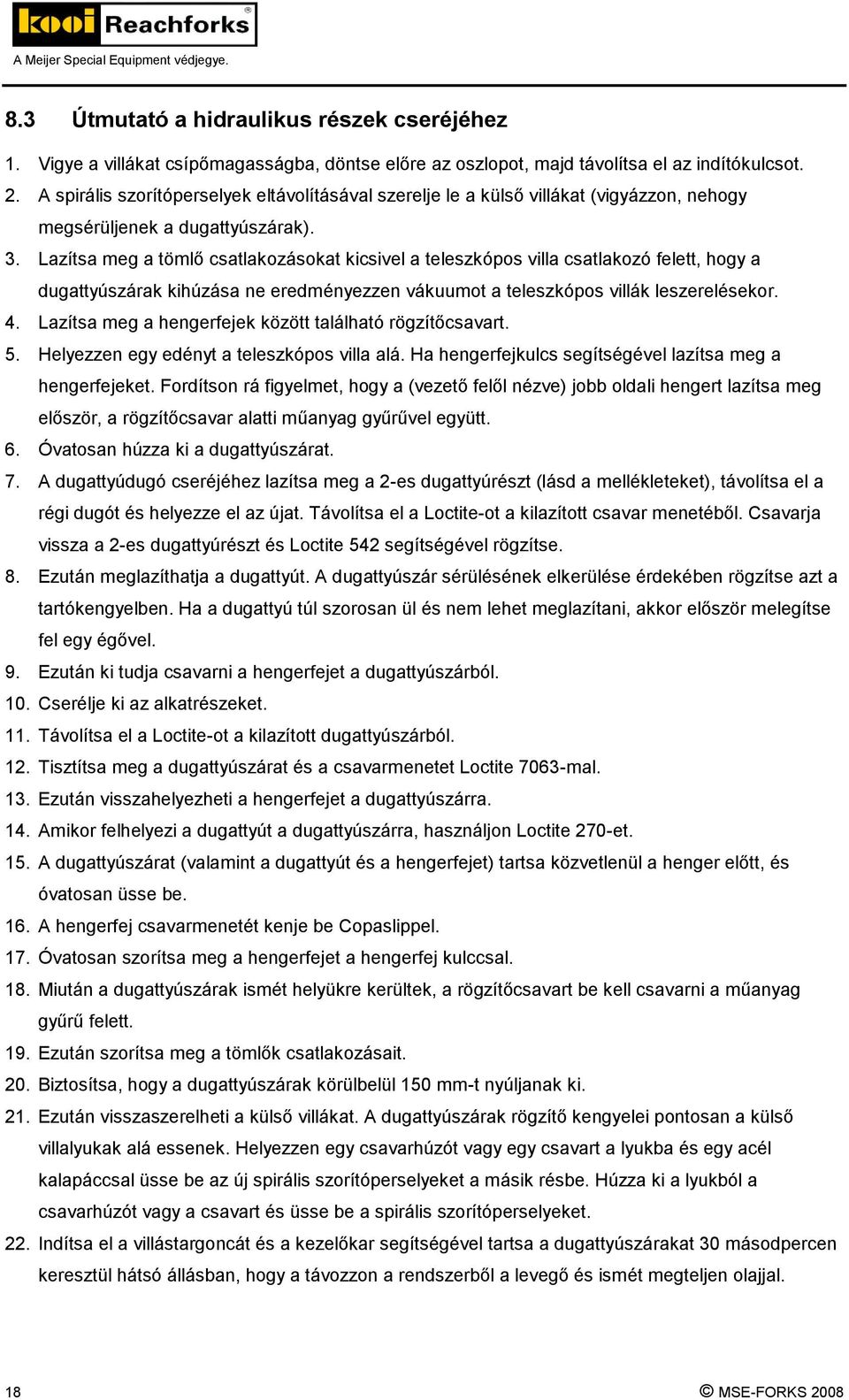 Lazítsa meg a tömlő csatlakozásokat kicsivel a teleszkópos villa csatlakozó felett, hogy a dugattyúszárak kihúzása ne eredményezzen vákuumot a teleszkópos villák leszerelésekor. 4.