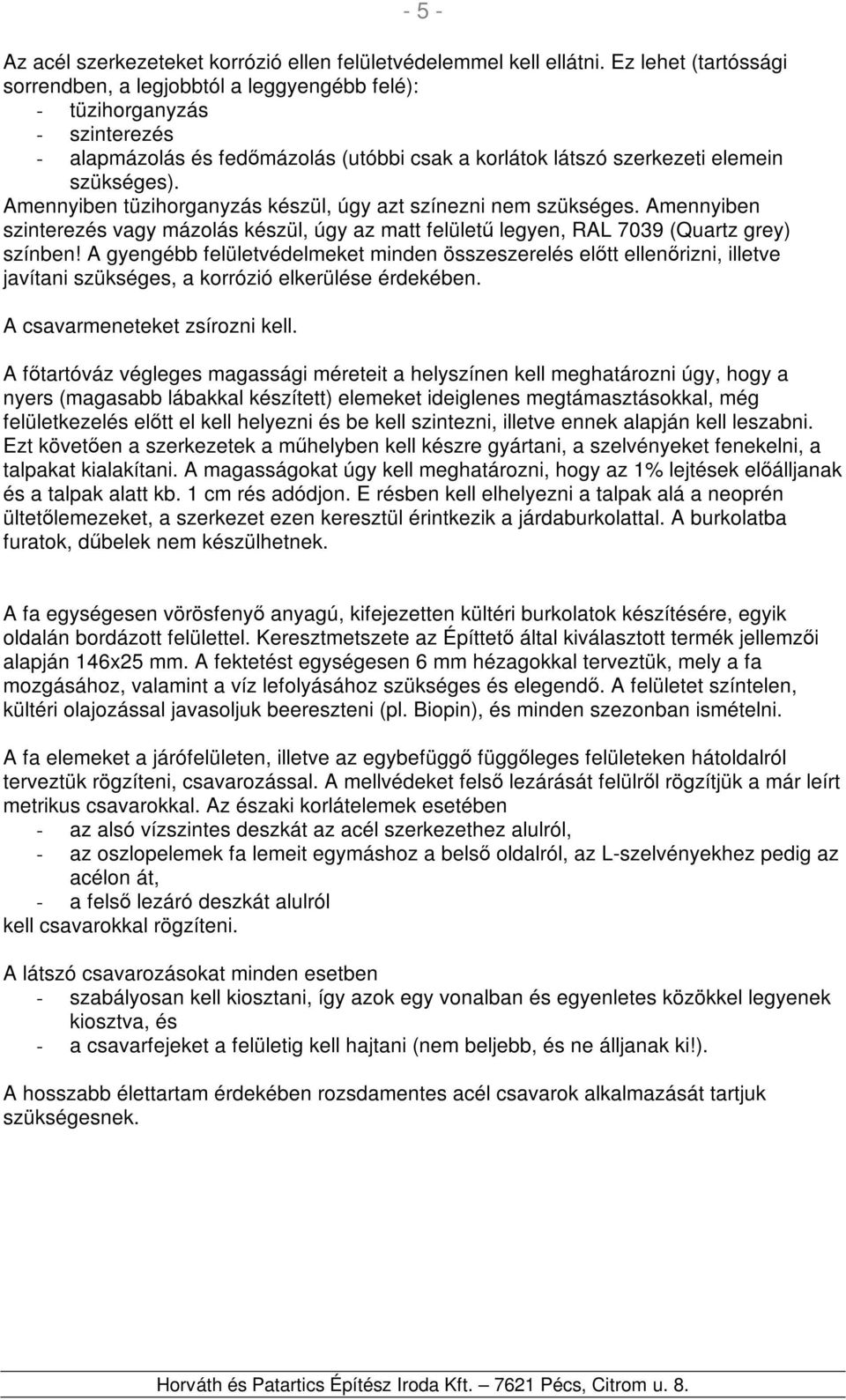 Amennyiben tüzihorganyzás készül, úgy azt színezni nem szükséges. Amennyiben szinterezés vagy mázolás készül, úgy az matt felületű legyen, RAL 7039 (Quartz grey) színben!