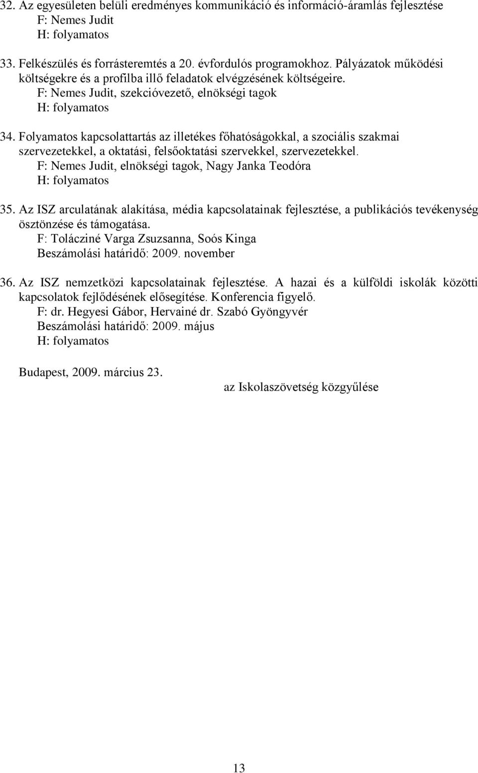 Folyamatos kapcsolattartás az illetékes főhatóságokkal, a szociális szakmai szervezetekkel, a oktatási, felsőoktatási szervekkel, szervezetekkel.