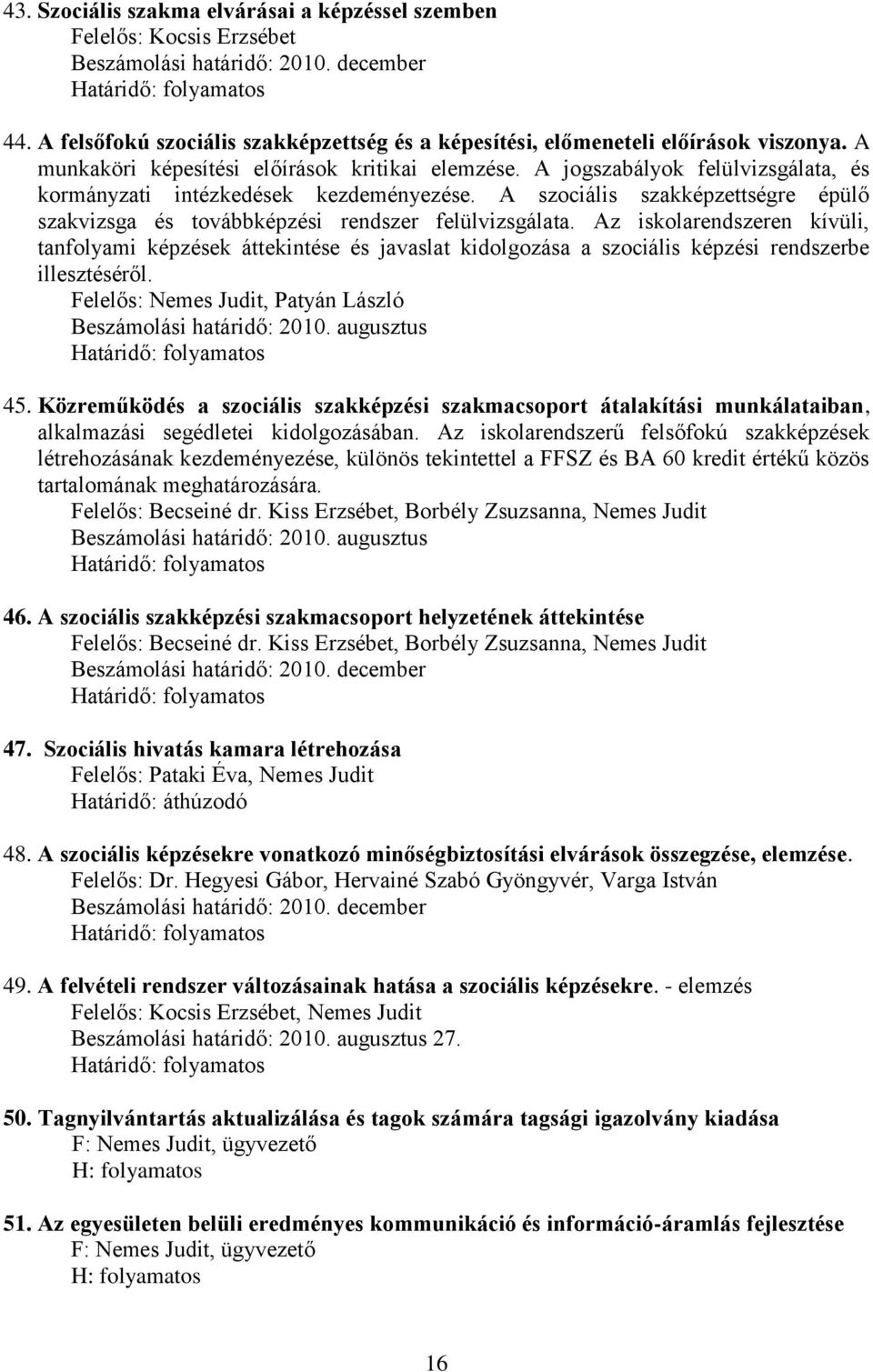 A jogszabályok felülvizsgálata, és kormányzati intézkedések kezdeményezése. A szociális szakképzettségre épülő szakvizsga és továbbképzési rendszer felülvizsgálata.