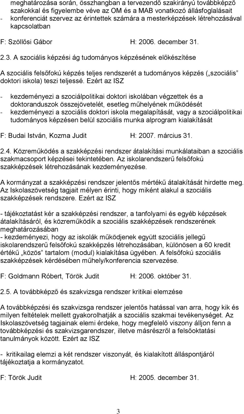 . 2.3. A szociális képzési ág tudományos képzésének előkészítése A szociális felsőfokú képzés teljes rendszerét a tudományos képzés ( szociális doktori iskola) teszi teljessé.