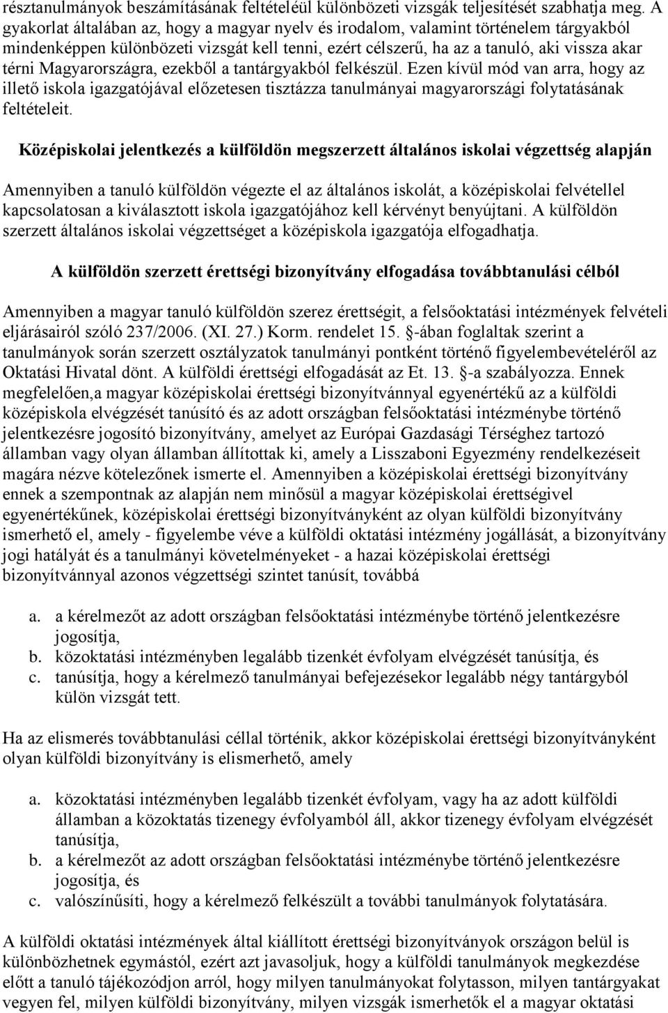 Magyarországra, ezekből a tantárgyakból felkészül. Ezen kívül mód van arra, hogy az illető iskola igazgatójával előzetesen tisztázza tanulmányai magyarországi folytatásának feltételeit.