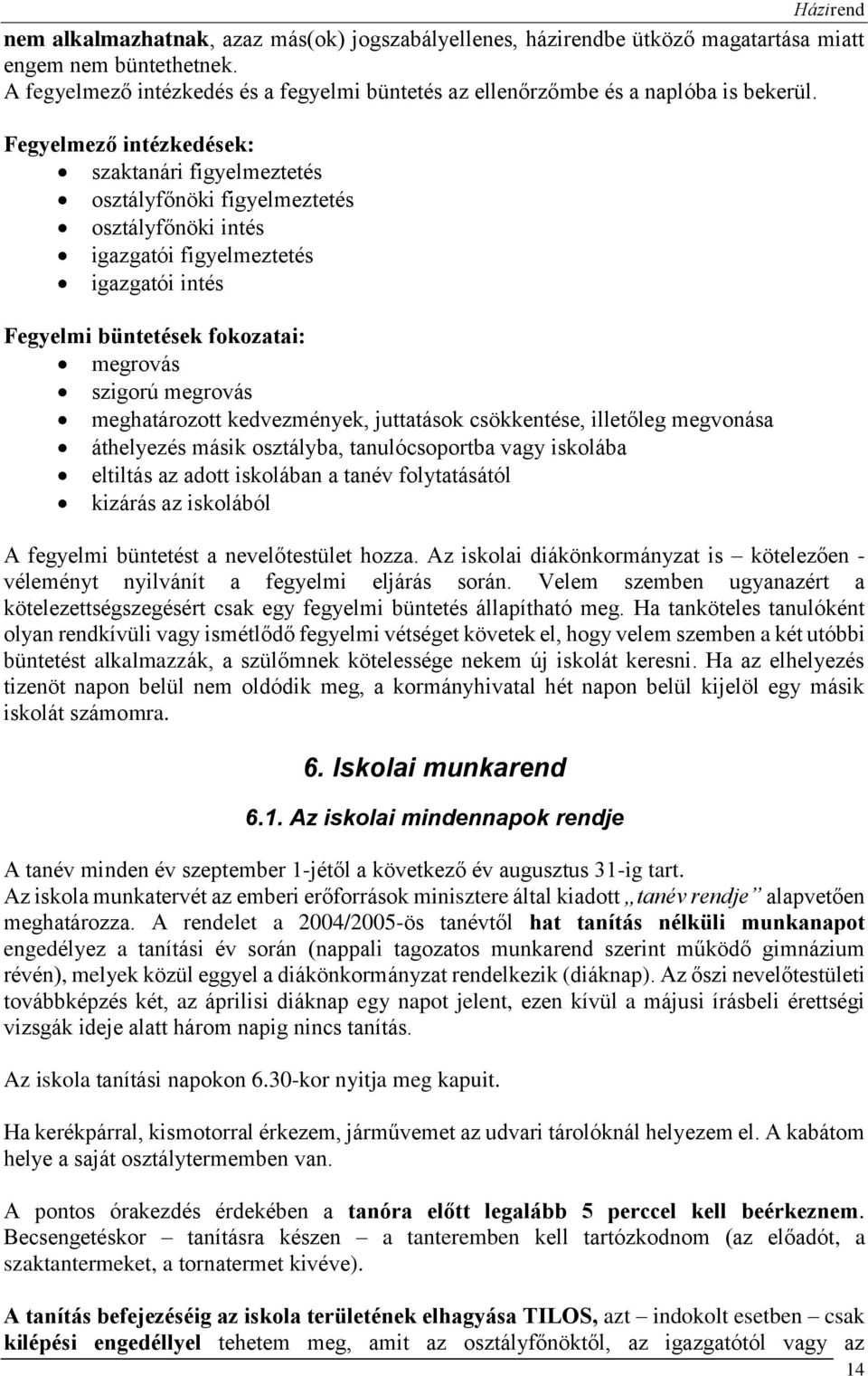 meghatározott kedvezmények, juttatások csökkentése, illetőleg megvonása áthelyezés másik osztályba, tanulócsoportba vagy iskolába eltiltás az adott iskolában a tanév folytatásától kizárás az