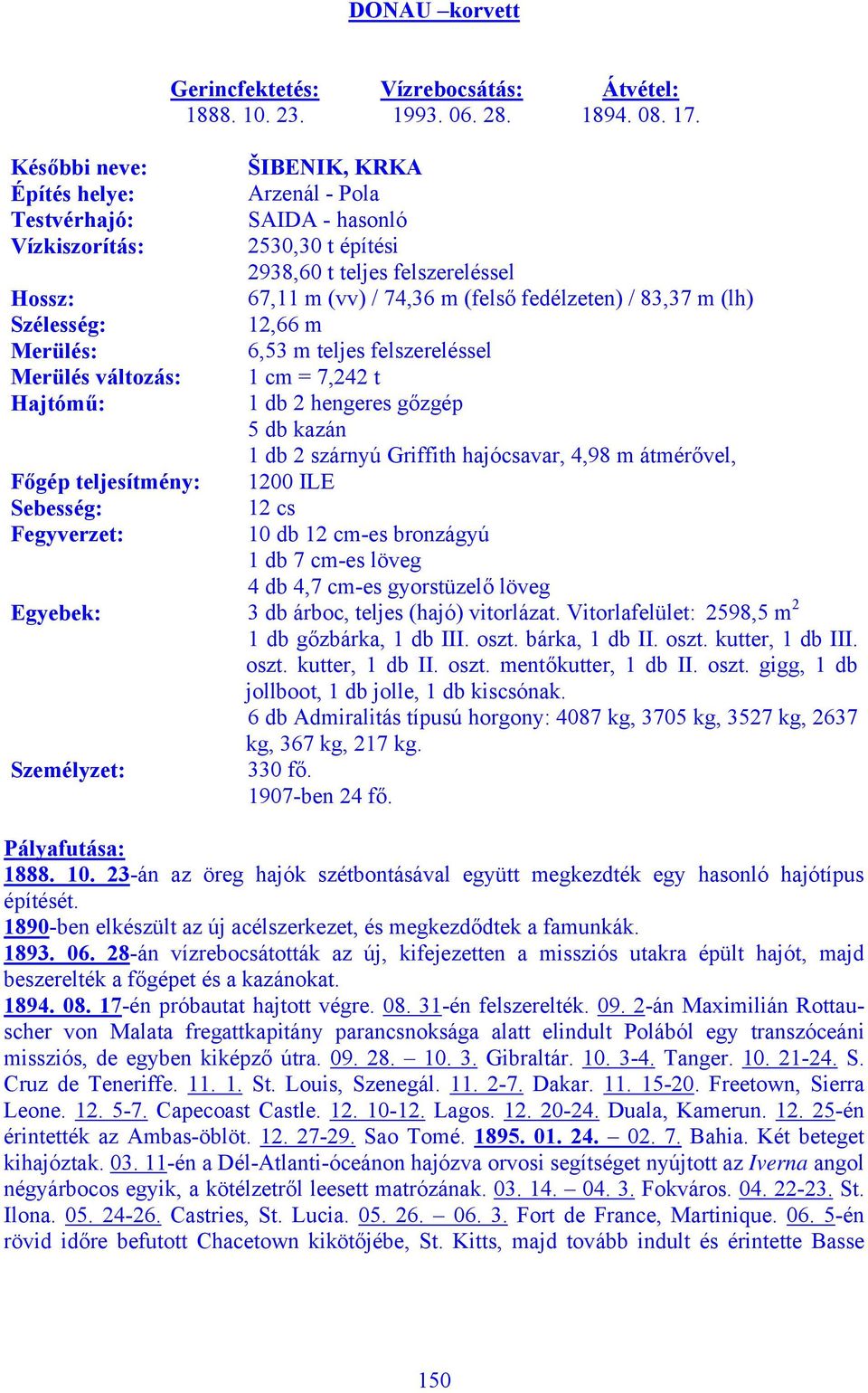 ŠIBENIK, KRKA Arzenál - Pola SAIDA - hasonló 2530,30 t építési 2938,60 t teljes felszereléssel 67,11 m (vv) / 74,36 m (felső fedélzeten) / 83,37 m (lh) 12,66 m 6,53 m teljes felszereléssel 1 cm =