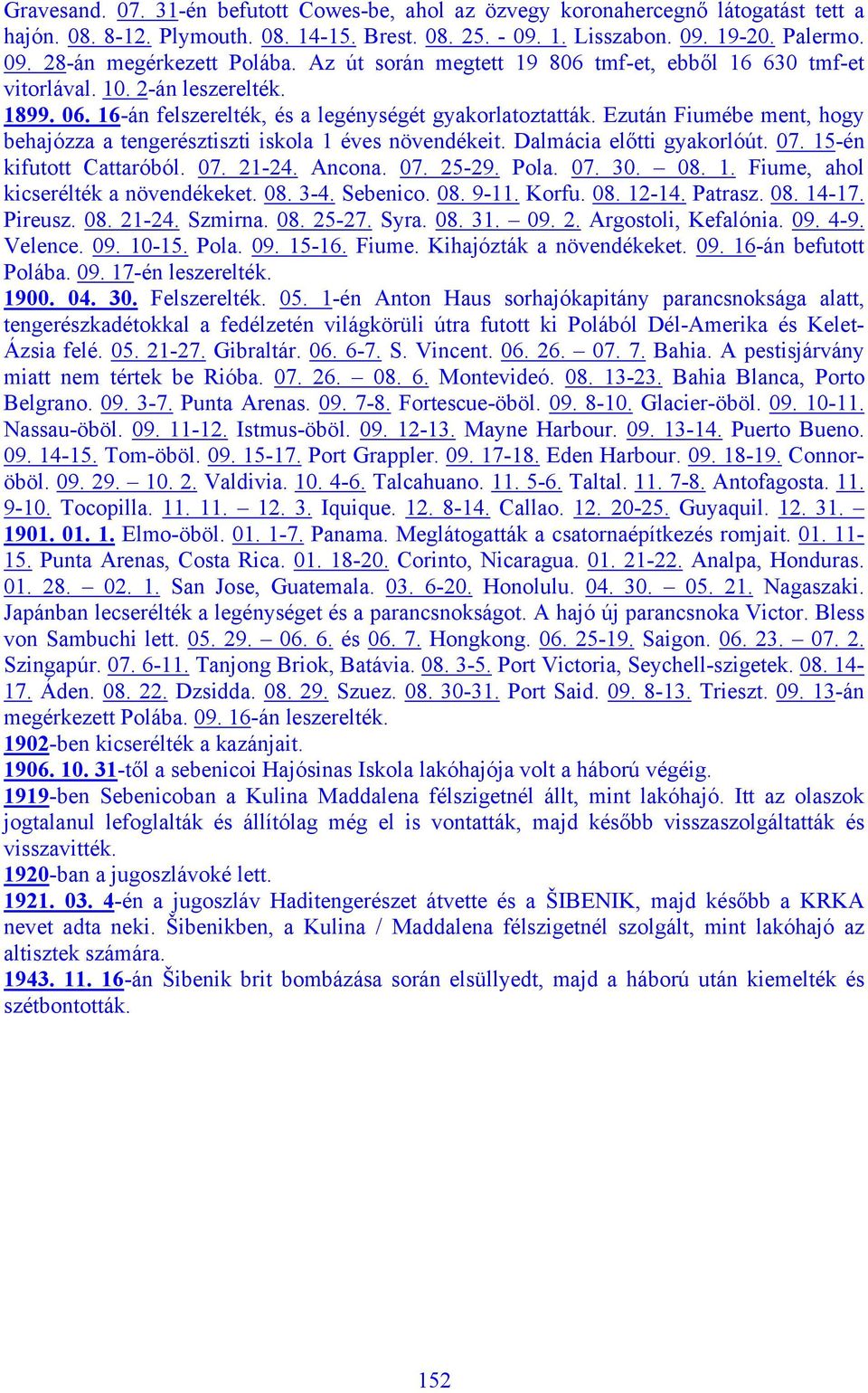 Ezután Fiumébe ment, hogy behajózza a tengerésztiszti iskola 1 éves növendékeit. Dalmácia előtti gyakorlóút. 07. 15-én kifutott Cattaróból. 07. 21-24. Ancona. 07. 25-29. Pola. 07. 30. 08. 1. Fiume, ahol kicserélték a növendékeket.