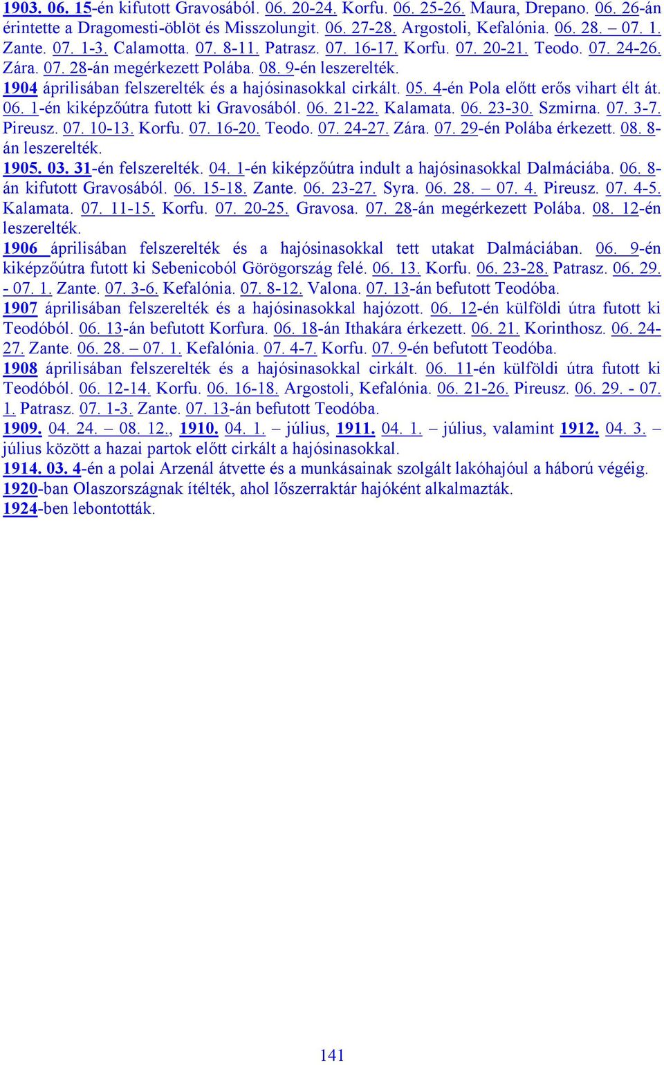 4-én Pola előtt erős vihart élt át. 06. 1-én kiképzőútra futott ki Gravosából. 06. 21-22. Kalamata. 06. 23-30. Szmirna. 07. 3-7. Pireusz. 07. 10-13. Korfu. 07. 16-20. Teodo. 07. 24-27. Zára. 07. 29-én Polába érkezett.