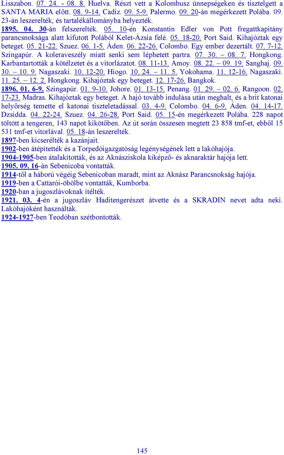 Szuez. 06. 1-5. Áden. 06. 22-26. Colombo. Egy ember dezertált. 07. 7-12. Szingapúr. A koleraveszély miatt senki sem léphetett partra. 07. 30. 08. 7. Hongkong.