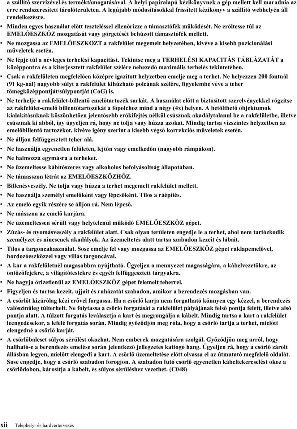 Ne erőltesse túl az EMELŐESZKÖZ mozgatását agy görgetését behúzott támasztófék mellett. Ne mozgassa az EMELŐESZKÖZT a rakfelület megemelt helyzetében, kiée a kisebb pozicionálási műeletek esetén.