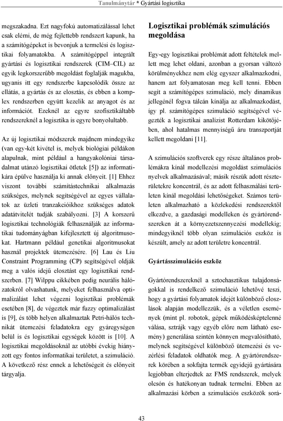 elosztás, és ebben a komplex rendszerben együtt kezelik az anyagot és az információt. Ezeknél az egyre szofisztikáltabb rendszereknél a logisztika is egyre bonyolultabb.