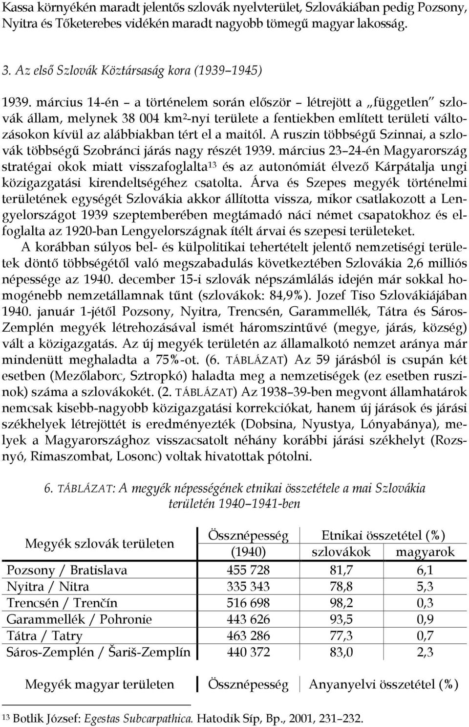 március 14-én a történelem során először létrejött a független szlovák állam, melynek 38 004 km 2 -nyi területe a fentiekben említett területi változásokon kívül az alábbiakban tért el a maitól.